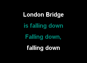 London Bridge

is falling down
Falling down,

falling down