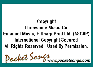 Copyright
Threesome Music Co.

Emanuel Music, F Sharp Prod Ltd. (ASCAP)
International Copyright Secured
All Rights Reserved. Used By Permission.

DOM SOWW.WCketsongs.com