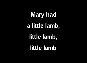Mary had

a little lamb,

little lamb,
little lamb