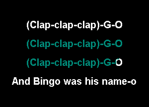 (Clap-clap-clap)-G-0
(CIap-clap-clap)-G-O

(Clap-clap-clap)-G-O

And Bingo was his name-o