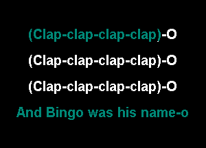 (CIap-clap-clap-clap)-O
(CIap-clap-clap-clap)-O

(Clap-clap-clap-clap)-O

And Bingo was his name-o