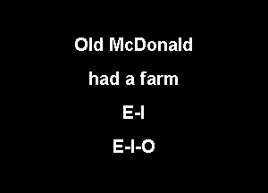 Old McDonald

had a farm

E-l
E-l-O