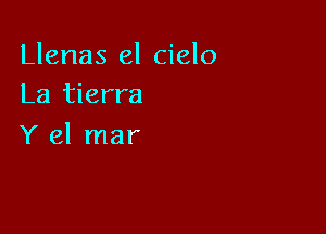 Llenas el cielo
La tierra

Y el mar