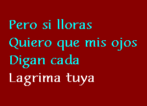 Pero si Horas
Quiero que mis ojos

Digan ca da
Lagrima tuya