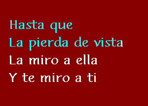 Hasta que
La pierda de vista

La miro a ella
Y te miro a ti