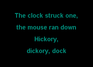 The clock struck one,
the mouse ran down

Hickory,

dickory, dock