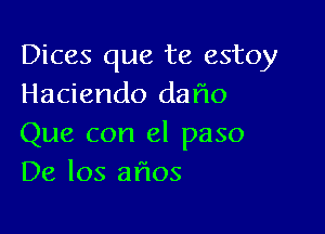 Dices que te estoy
Haciendo daflo

Que con el paso
De los aflos