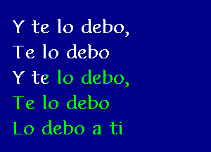 Y te lo debo,
Te lo debo

Y te lo debo,
Te Io debo
Lo debo a ti