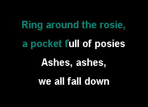 Ring around the rosie,

a pocket full of posies

Ashes, ashes,

we all fall down