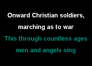 Onward Christian soldiers,
marching as to war
This through countless ages

men and angels sing