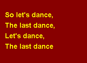 So let's dance,
The last dance,

Let's dance,
The last dance