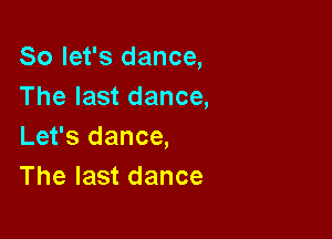 So let's dance,
The last dance,

Let's dance,
The last dance