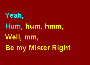 Yeah,
Hum, hum, hmm,

Well, mm,
Be my Mister Right