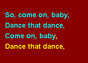 So, come on, baby,
Dance that dance,

Come on, baby,
Dance that dance,