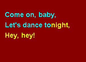 Come on, baby,
Let's dance tonight,

Hey, hey!