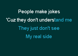 People make jokes

'Cuz they don't understand me

They just don't see

My real side