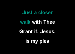 Just a closer
walk with Thee

Grant it, Jesus,

is my plea