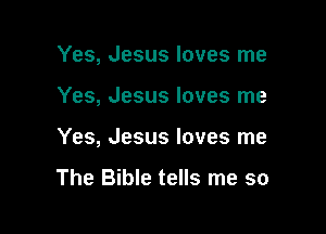 Yes, Jesus loves me

Yes, Jesus loves me

Yes, Jesus loves me

The Bible tells me so