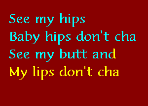 See my hips
Baby hips don't cha

See my butt and
My lips don't cha