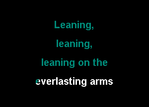 Leaning,

leaning,

leaning on the

everlasting arms