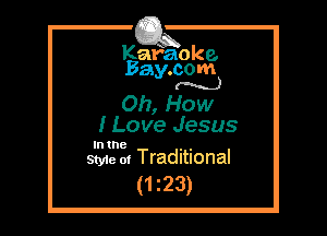 Kafaoke.
Bay.com
(N...)

0h, How

I Love Jesus

In the , ,
Styie 01 Traditional

(1 23)