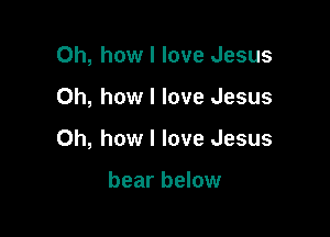 Oh, how I love Jesus

Oh, how I love Jesus

Oh, how I love Jesus

bear below