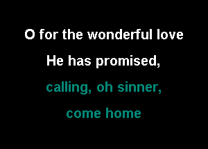 0 for the wonderful love

He has promised,

calling, oh sinner,

come home