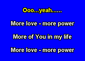 000...yeah ......
More love - more power

More of You in my life

More love - more power