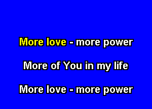 More love - more power

More of You in my life

More love - more power