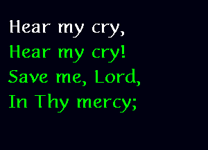 Hear my cry,
Hear my cry!

Save me, Lord,
In Thy mercy