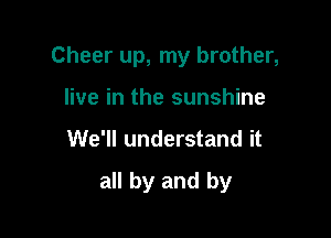 Cheer up, my brother,
live in the sunshine

We'll understand it

all by and by