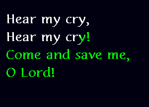 Hear my cry,
Hear my cry!

Come and save me,
O Lord!