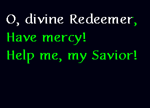 O, divine Redeemer,
Have mercy!

Help me, my Savior!