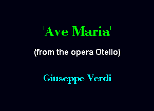 'Ave Maria'

(from the opera Otello)

Ginseppe Verdi
