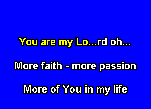 You are my Lo...rd oh...

More faith - more passion

More of You in my life