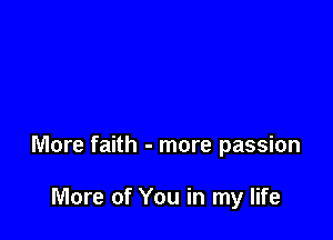 More faith - more passion

More of You in my life