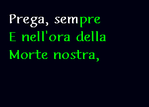 Prega, sempre
E nell'ora della

Morte nostra,