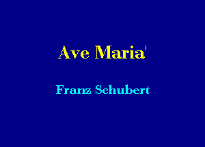 Ave Maria'

F ranz Schubert
