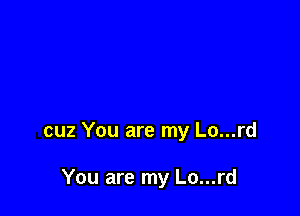 cuz You are my Lo...rd

You are my Lo...rd