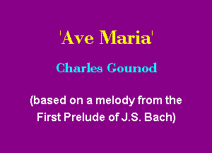 'Ave Maria'

Charles Gounod

(based on a melody from the
First Prelude ofJ.S. Bach)