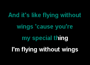 And it's like flying without
wings 'cause you're

my special thing

I'm flying without wings