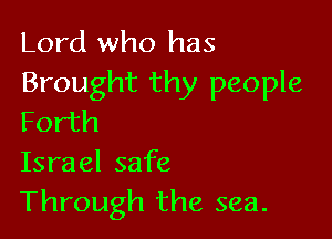 Lord who has
Brought thy people

Forth
Israel safe
Through the sea.