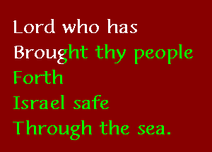 Lord who has
Brought thy people

Forth
Israel safe
Through the sea.