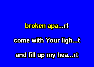 broken apa...rt

come with Your ligh...t

and fill up my hea...rt