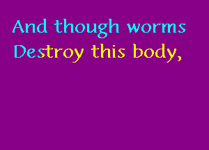 And though worms
Destroy this body,
