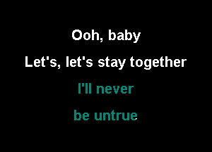 Ooh, baby

Let's, let's stay together

I'll never

be untrue