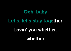 Ooh, baby
Let's, let's stay together

Lovin' you whether,

whether