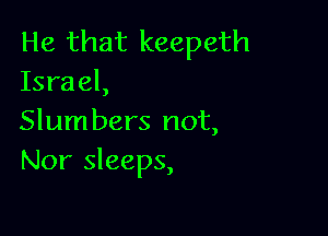 He that keepeth
Israel,

Slum bers not,
Nor sleeps,