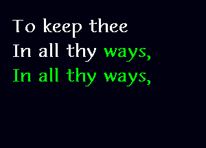 To keep thee
In all thy ways,

In all thy ways,