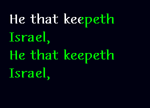 He that keepeth
Israel,

He that keepeth
Israel,